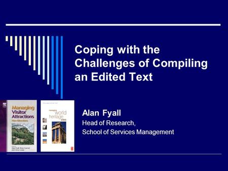 Coping with the Challenges of Compiling an Edited Text Alan Fyall Head of Research, School of Services Management.