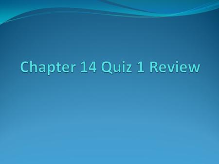 Chapter 14 Quiz 1 Review.