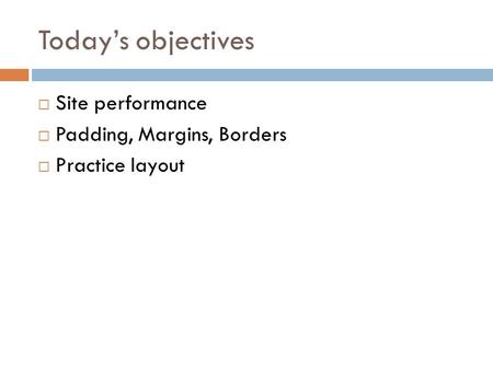 Today’s objectives Site performance Padding, Margins, Borders