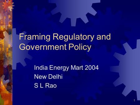 1 Framing Regulatory and Government Policy India Energy Mart 2004 New Delhi S L Rao.