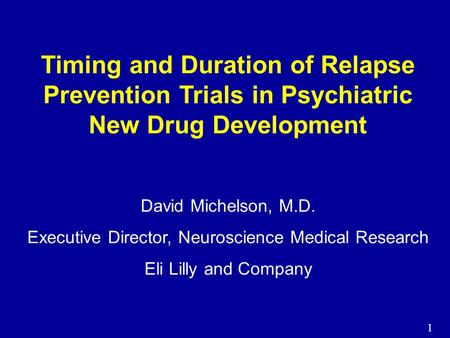 1 Timing and Duration of Relapse Prevention Trials in Psychiatric New Drug Development David Michelson, M.D. Executive Director, Neuroscience Medical Research.