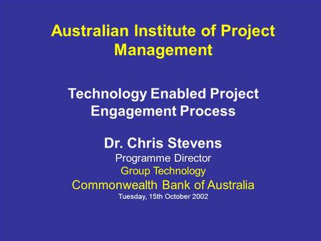1 Australian Institute of Project Management Technology Enabled Project Engagement Process Dr. Chris Stevens Programme Director Group Technology Commonwealth.