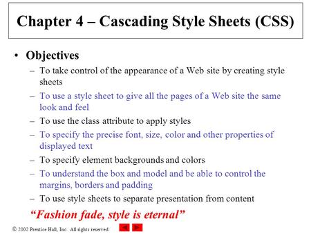  2002 Prentice Hall, Inc. All rights reserved. Chapter 4 – Cascading Style Sheets (CSS) Objectives –To take control of the appearance of a Web site by.