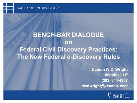 1 BENCH-BAR DIALOGUE on Federal Civil Discovery Practices: The New Federal e-Discovery Rules Damon W.D. Wright Venable LLP (202) 344-4937