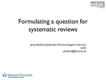 Formulating a question for systematic reviews Jenny Basford, Systematic Reviews Support Librarian mEsh