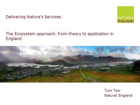 The Ecosystem approach: from theory to application in England Tom Tew Natural England Delivering Nature’s Services.