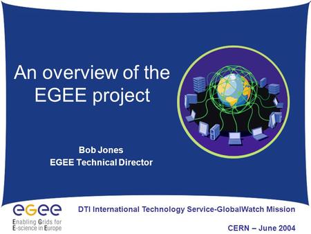 An overview of the EGEE project Bob Jones EGEE Technical Director DTI International Technology Service-GlobalWatch Mission CERN – June 2004.