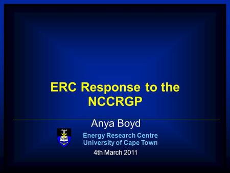 1 ERC Anya Boyd Energy Research Centre University of Cape Town 4th March 2011 ERC Response to the NCCRGP.