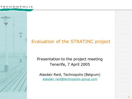 1 Evaluation of the STRATINC project Presentation to the project meeting Tenerife, 7 April 2005 Alasdair Reid, Technopolis (Belgium)