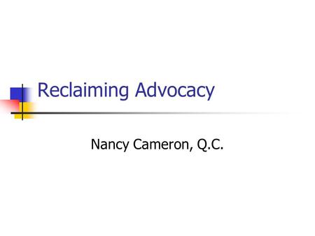 Reclaiming Advocacy Nancy Cameron, Q.C.. Definition of advocate One that pleads the cause of another before tribunal or judicial court One that argues.