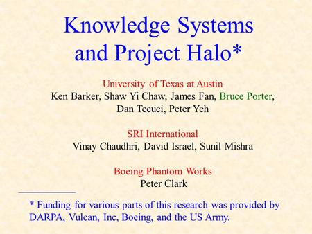 Knowledge Systems and Project Halo* University of Texas at Austin Ken Barker, Shaw Yi Chaw, James Fan, Bruce Porter, Dan Tecuci, Peter Yeh SRI International.