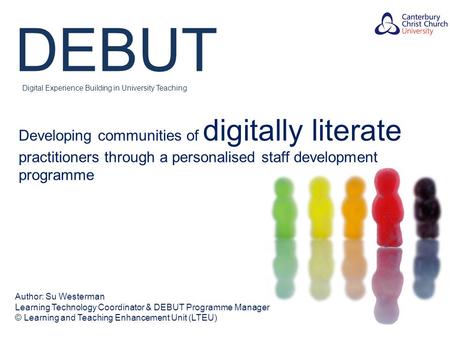 DEBUT Digital Experience Building in University Teaching Developing communities of digitally literate practitioners through a personalised staff development.