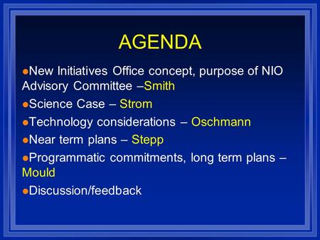 AGENDA l New Initiatives Office concept, purpose of NIO Advisory Committee –Smith l Science Case – Strom l Technology considerations – Oschmann l Near.