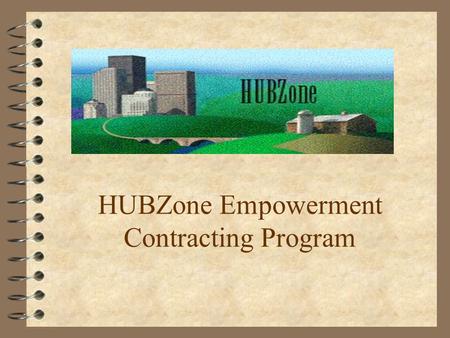 HUBZone Empowerment Contracting Program. Quick History PLUS Concept A community-based economic development program to stimulate: 4 Job creation 4 Capital.