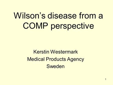 1 Wilson’s disease from a COMP perspective Kerstin Westermark Medical Products Agency Sweden.