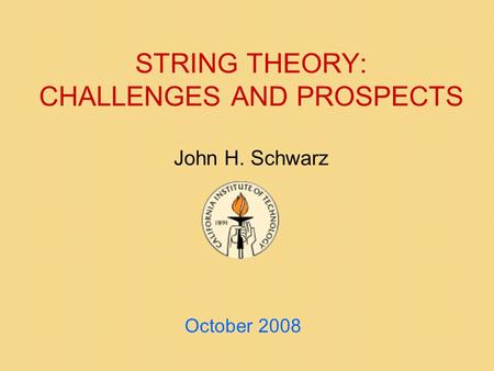 STRING THEORY: CHALLENGES AND PROSPECTS John H. Schwarz October 2008.