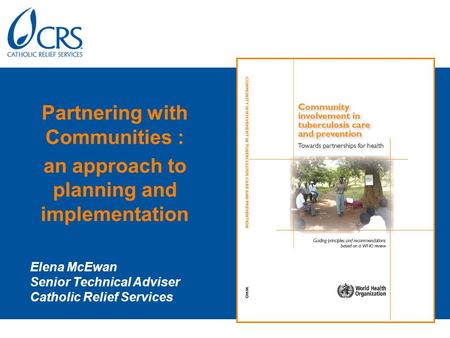 Partnering with Communities : an approach to planning and implementation Elena McEwan Senior Technical Adviser Catholic Relief Services.