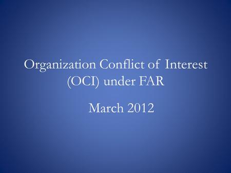 Organization Conflict of Interest (OCI) under FAR March 2012.
