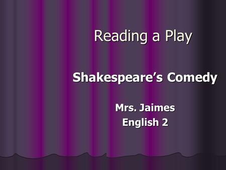 Reading a Play Shakespeare’s Comedy Mrs. Jaimes English 2.