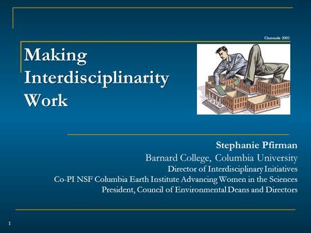 Making Interdisciplinarity Work Stephanie Pfirman Barnard College, Columbia University Director of Interdisciplinary Initiatives Co-PI NSF Columbia Earth.