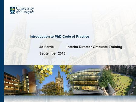 Introduction to PhD Code of Practice Jo FerrieInterim Director Graduate Training September 2013.
