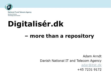 Digitalisér.dk – more than a repository Adam Arndt Danish National IT and Telecom Agency +45 7231 9172.