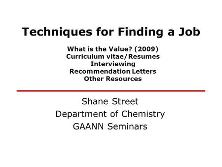 Techniques for Finding a Job Shane Street Department of Chemistry GAANN Seminars What is the Value? (2009) Curriculum vitae/Resumes Interviewing Recommendation.