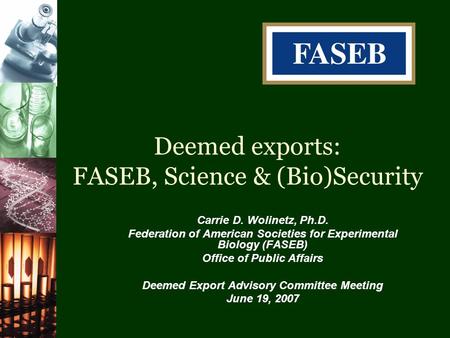 Deemed exports: FASEB, Science & (Bio)Security Carrie D. Wolinetz, Ph.D. Federation of American Societies for Experimental Biology (FASEB) Office of Public.