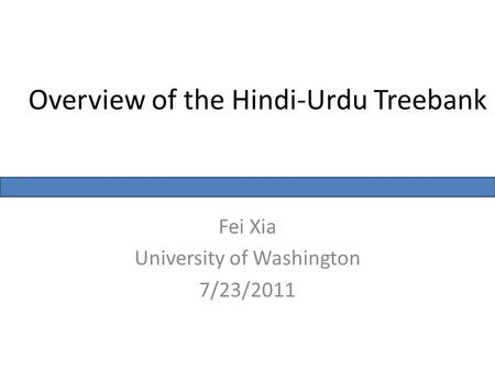 Overview of the Hindi-Urdu Treebank Fei Xia University of Washington 7/23/2011.