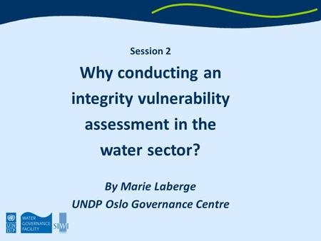 Session 2 Why conducting an integrity vulnerability assessment in the water sector? By Marie Laberge UNDP Oslo Governance Centre.