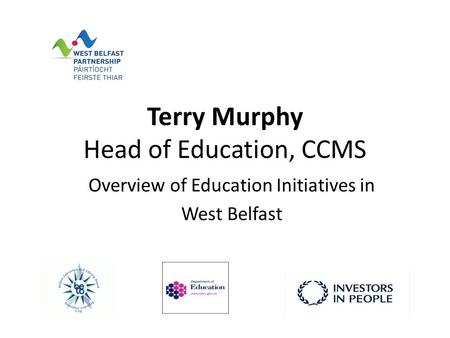 Terry Murphy Head of Education, CCMS Overview of Education Initiatives in West Belfast.