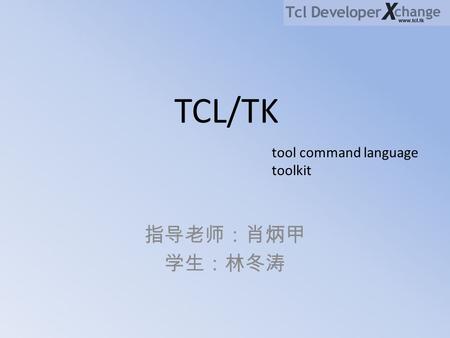 TCL/TK tool command language toolkit 指导老师：肖炳甲 学生：林冬涛.