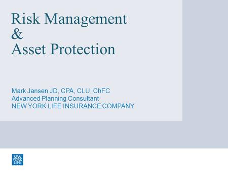 Risk Management & Asset Protection Mark Jansen JD, CPA, CLU, ChFC Advanced Planning Consultant NEW YORK LIFE INSURANCE COMPANY 470596 CV exp 3.2.14.