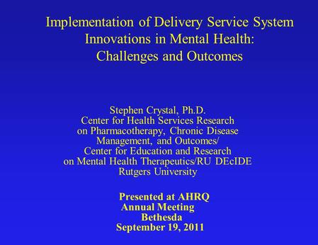 Implementation of Delivery Service System Innovations in Mental Health: Challenges and Outcomes Stephen Crystal, Ph.D. Center for Health Services Research.
