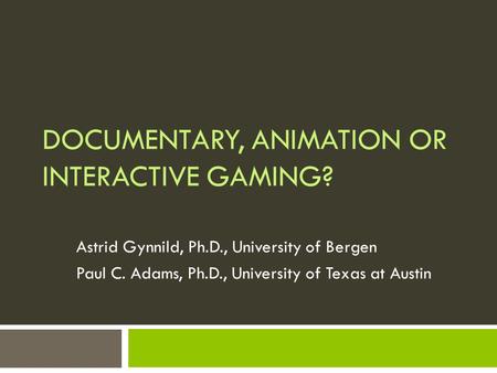 DOCUMENTARY, ANIMATION OR INTERACTIVE GAMING? Astrid Gynnild, Ph.D., University of Bergen Paul C. Adams, Ph.D., University of Texas at Austin.