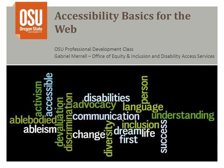 Accessibility Basics for the Web OSU Professional Development Class Gabriel Merrell – Office of Equity & Inclusion and Disability Access Services.