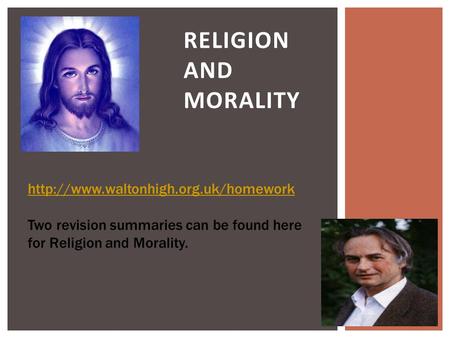 Religion and Morality http://www.waltonhigh.org.uk/homework Two revision summaries can be found here for Religion and Morality.