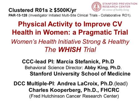 Physical Activity to Improve CV Health in Women: a Pragmatic Trial Women’s Health Initiative Strong & Healthy The WHISH Trial CCC-lead PI: Marcia Stefanick,
