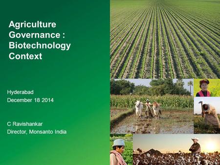 Agriculture Governance : Biotechnology Context Hyderabad December 18 2014 C Ravishankar Director, Monsanto India.
