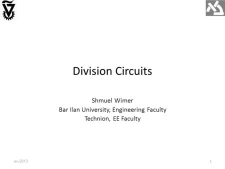 Division Circuits Jan 2013 Shmuel Wimer Bar Ilan University, Engineering Faculty Technion, EE Faculty 1.