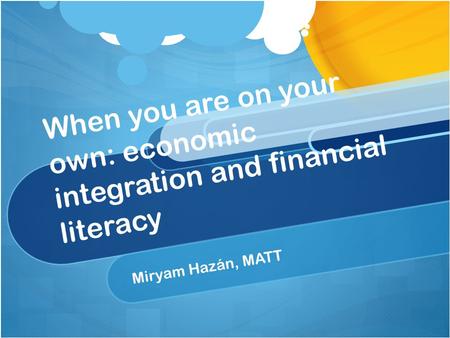 When you are on your own: economic integration and financial literacy Miryam Hazán, MATT.