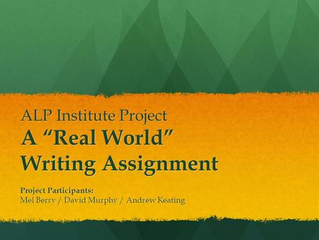 ALP Institute Project A “Real World” Writing Assignment