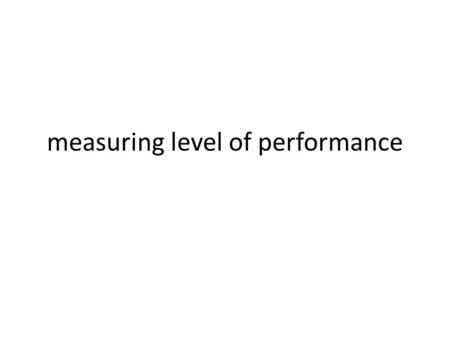 Measuring level of performance. Objectives Planning data collection To make sure that the data collected are precise, and that only essential data are.