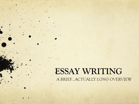 ESSAY WRITING A BRIEF...ACTUALLY LONG OVERVIEW.