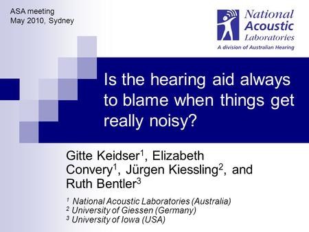 Is the hearing aid always to blame when things get really noisy? Gitte Keidser 1, Elizabeth Convery 1, Jürgen Kiessling 2, and Ruth Bentler 3 1 National.