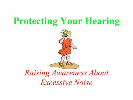 Protecting Your Hearing Raising Awareness About Excessive Noise.