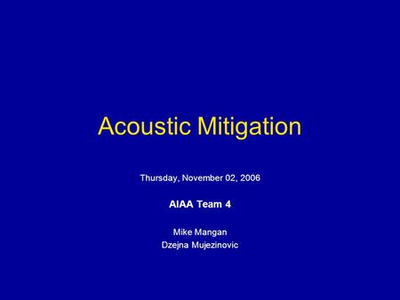 Acoustic Mitigation Thursday, November 02, 2006 AIAA Team 4 Mike Mangan Dzejna Mujezinovic.