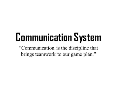 Communication System “Communication is the discipline that brings teamwork to our game plan.”
