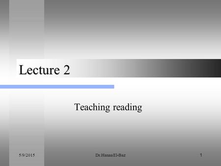 Lecture 2 Teaching reading 4/15/2017 Dr.Hanaa El-Baz.