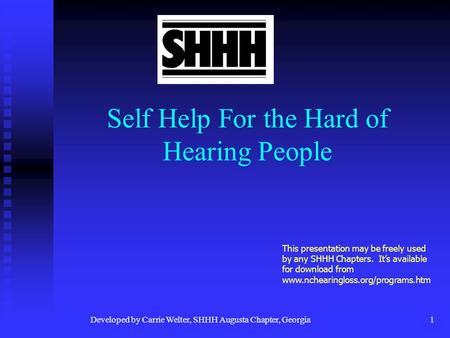 Developed by Carrie Welter, SHHH Augusta Chapter, Georgia1 Self Help For the Hard of Hearing People This presentation may be freely used by any SHHH Chapters.